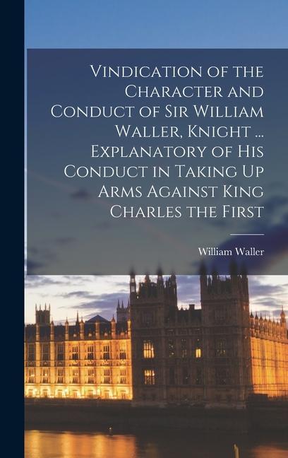 Vorderes Coverbild Vindication of the Character and Conduct of Sir William Waller, Knight ... Explanatory of His Conduct in Taking Up Arms Against King Charles the First