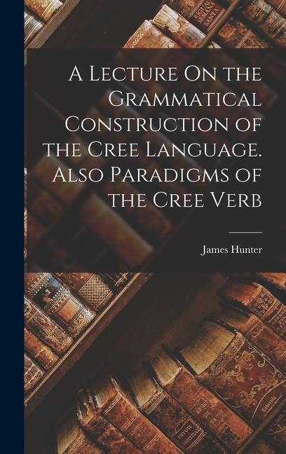 Vorderes Coverbild A Lecture On the Grammatical Construction of the Cree Language. Also Paradigms of the Cree Verb