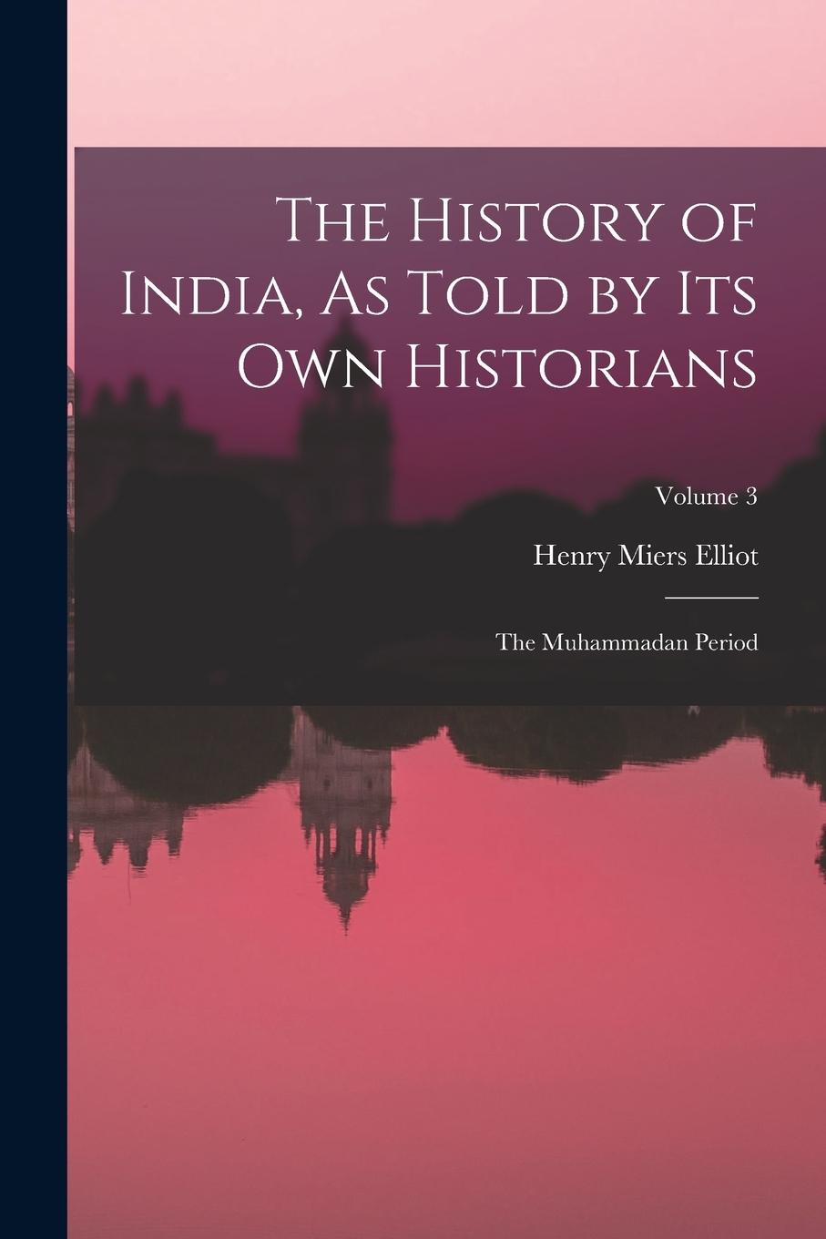 Vorderes Coverbild The History of India, As Told by Its Own Historians: The Muhammadan Period; Volume 3
