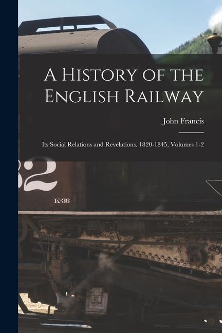 Vorderes Coverbild A History of the English Railway: Its Social Relations and Revelations. 1820-1845, Volumes 1-2