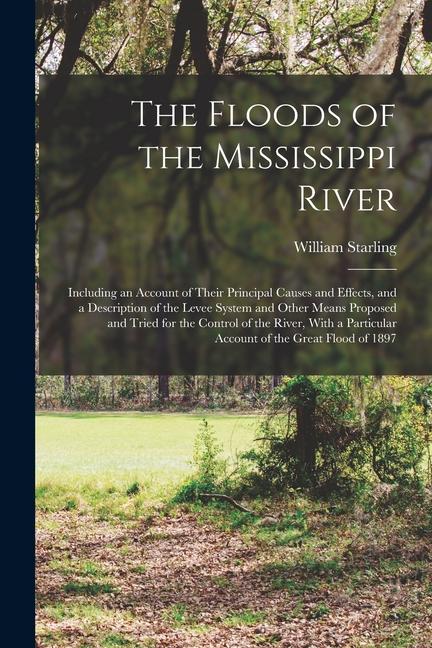 Vorderes Coverbild The Floods of the Mississippi River: Including an Account of Their Principal Causes and Effects, and a Description of the Levee System and Other Means
