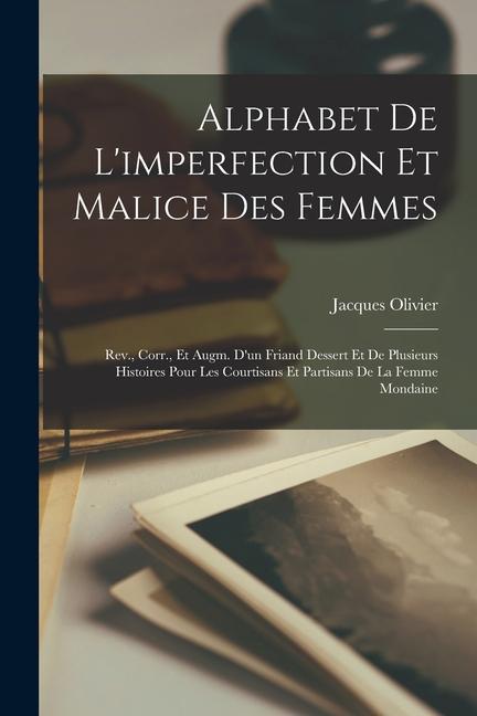 Vorderes Coverbild Alphabet De L'imperfection Et Malice Des Femmes: Rev., Corr., Et Augm. D'un Friand Dessert Et De Plusieurs Histoires Pour Les Courtisans Et Partisans