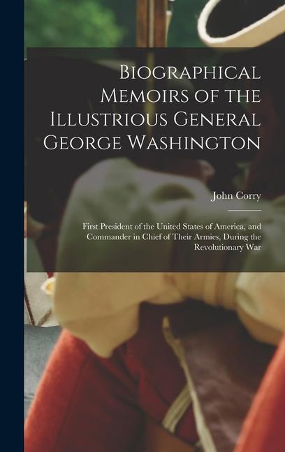 Vorderes Coverbild Biographical Memoirs of the Illustrious General George Washington: First President of the United States of America, and Commander in Chief of Their Ar