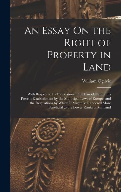 Vorderes Coverbild An Essay On the Right of Property in Land: With Respect to Its Foundation in the Law of Nature, Its Present Establishment by the Municipal Laws of Eur