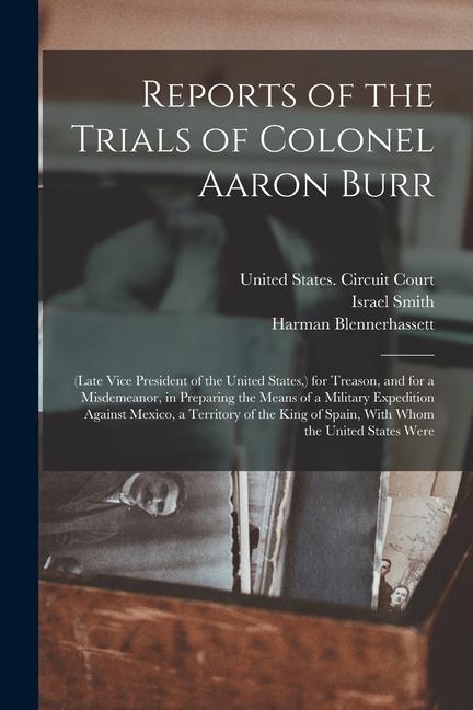 Vorderes Coverbild Reports of the Trials of Colonel Aaron Burr: (Late Vice President of the United States, ) for Treason, and for a Misdemeanor, in Preparing the Means o