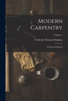 Vorderes Coverbild Modern Carpentry: A Practical Manual; Volume 1