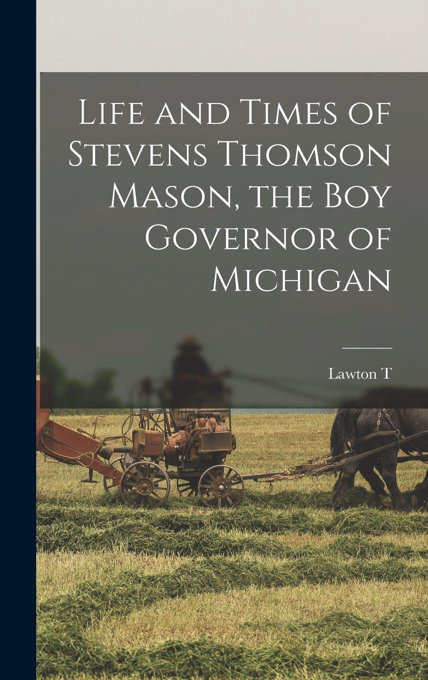 Vorderes Coverbild Life and Times of Stevens Thomson Mason, the boy Governor of Michigan