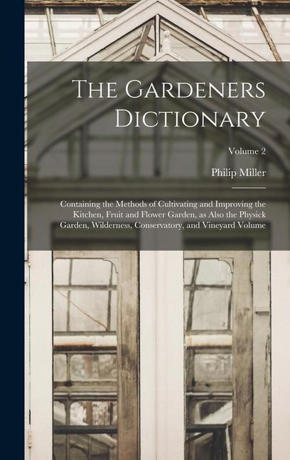 Vorderes Coverbild The Gardeners Dictionary: Containing the Methods of Cultivating and Improving the Kitchen, Fruit and Flower Garden, as Also the Physick Garden,