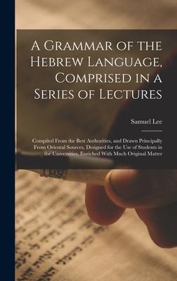 Vorderes Coverbild A Grammar of the Hebrew Language, Comprised in a Series of Lectures; Compiled From the Best Authorities, and Drawn Principally From Oriental Sources,