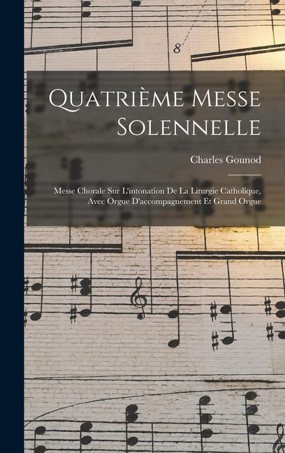 Vorderes Coverbild Quatrième Messe Solennelle; Messe Chorale Sur L'intonation De La Liturgie Catholique, Avec Orgue D'accompagnement Et Grand Orgue
