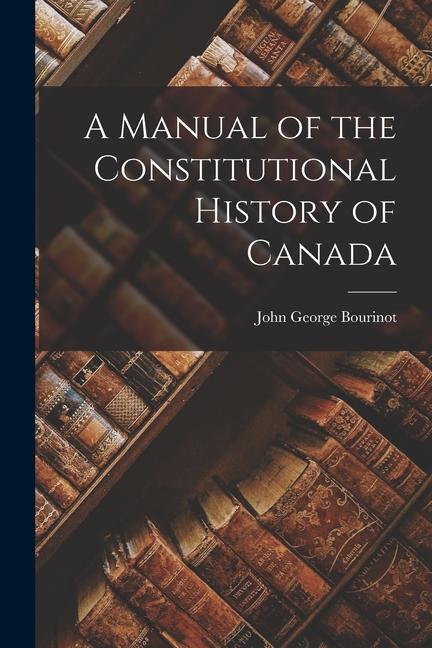Vorderes Coverbild A Manual of the Constitutional History of Canada
