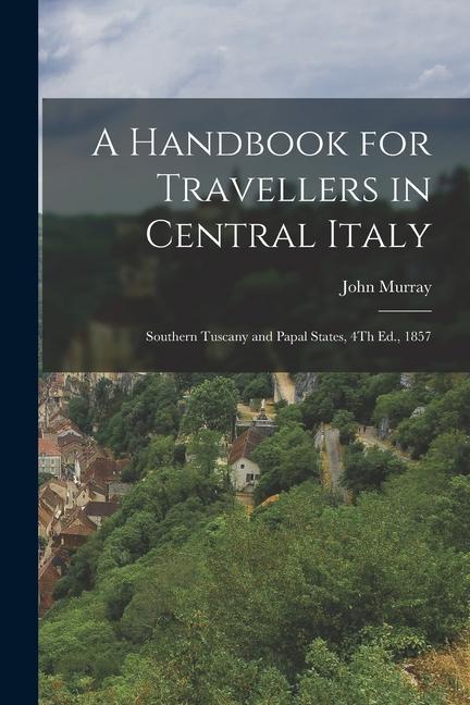 Vorderes Coverbild A Handbook for Travellers in Central Italy: Southern Tuscany and Papal States, 4Th Ed., 1857