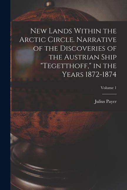 Vorderes Coverbild New Lands Within the Arctic Circle. Narrative of the Discoveries of the Austrian Ship "Tegetthoff," in the Years 1872-1874; Volume 1