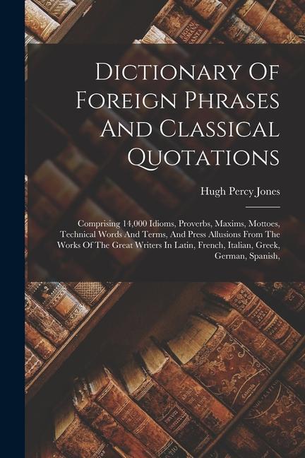 Vorderes Coverbild Dictionary Of Foreign Phrases And Classical Quotations: Comprising 14,000 Idioms, Proverbs, Maxims, Mottoes, Technical Words And Terms, And Press Allu
