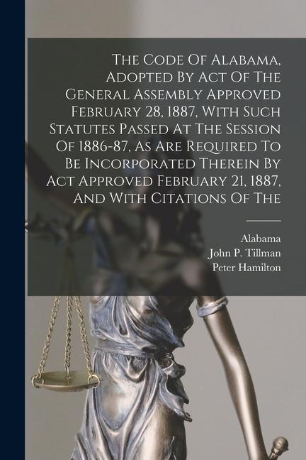 Vorderes Coverbild The Code Of Alabama, Adopted By Act Of The General Assembly Approved February 28, 1887, With Such Statutes Passed At The Session Of 1886-87, As Are Re