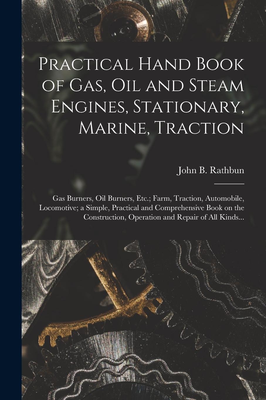Vorderes Coverbild Practical Hand Book of Gas, Oil and Steam Engines, Stationary, Marine, Traction; Gas Burners, Oil Burners, Etc.; Farm, Traction, Automobile, Locomotiv