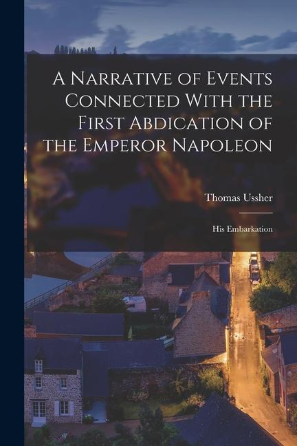 Vorderes Coverbild A Narrative of Events Connected With the First Abdication of the Emperor Napoleon: His Embarkation