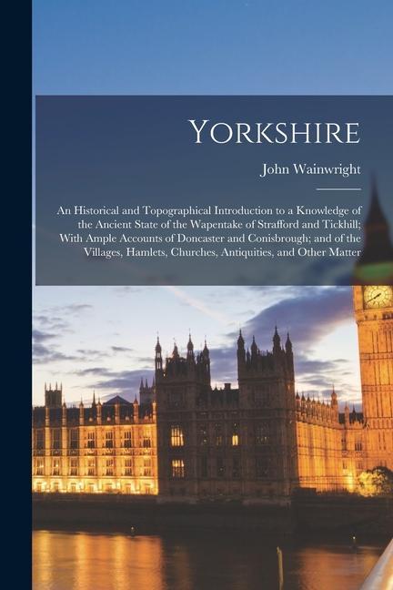 Vorderes Coverbild Yorkshire: An Historical and Topographical Introduction to a Knowledge of the Ancient State of the Wapentake of Strafford and Tic