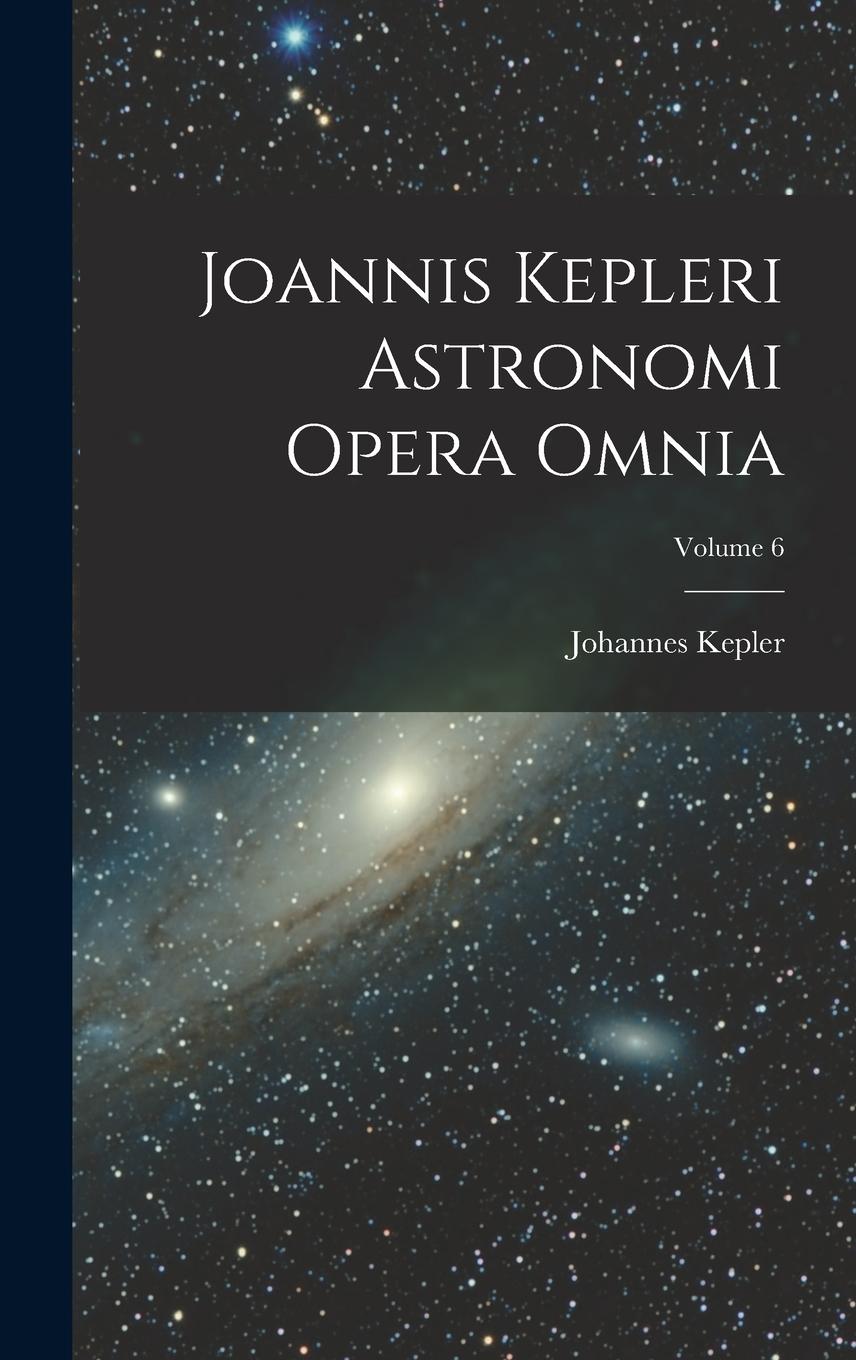 Vorderes Coverbild Joannis Kepleri Astronomi Opera Omnia; Volume 6