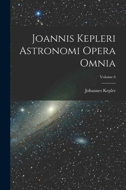 Vorderes Coverbild Joannis Kepleri Astronomi Opera Omnia; Volume 6