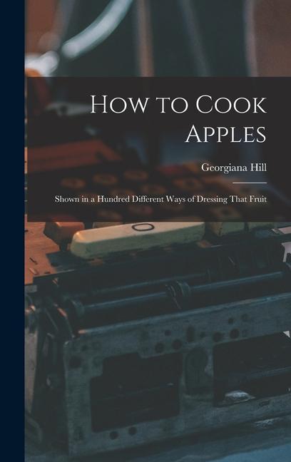 Vorderes Coverbild How to Cook Apples: Shown in a Hundred Different Ways of Dressing That Fruit
