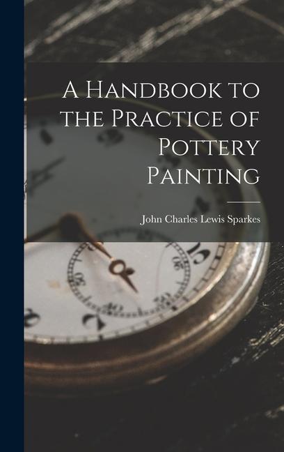 Vorderes Coverbild A Handbook to the Practice of Pottery Painting