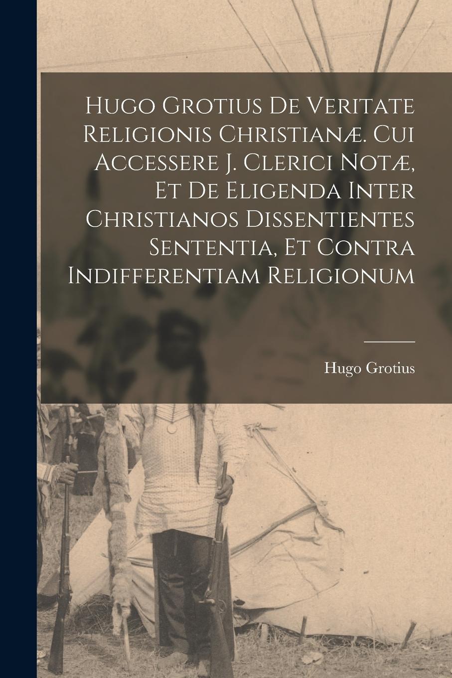 Vorderes Coverbild Hugo Grotius De Veritate Religionis Christianæ. Cui Accessere J. Clerici Notæ, Et De Eligenda Inter Christianos Dissentientes Sententia, Et Contra Ind
