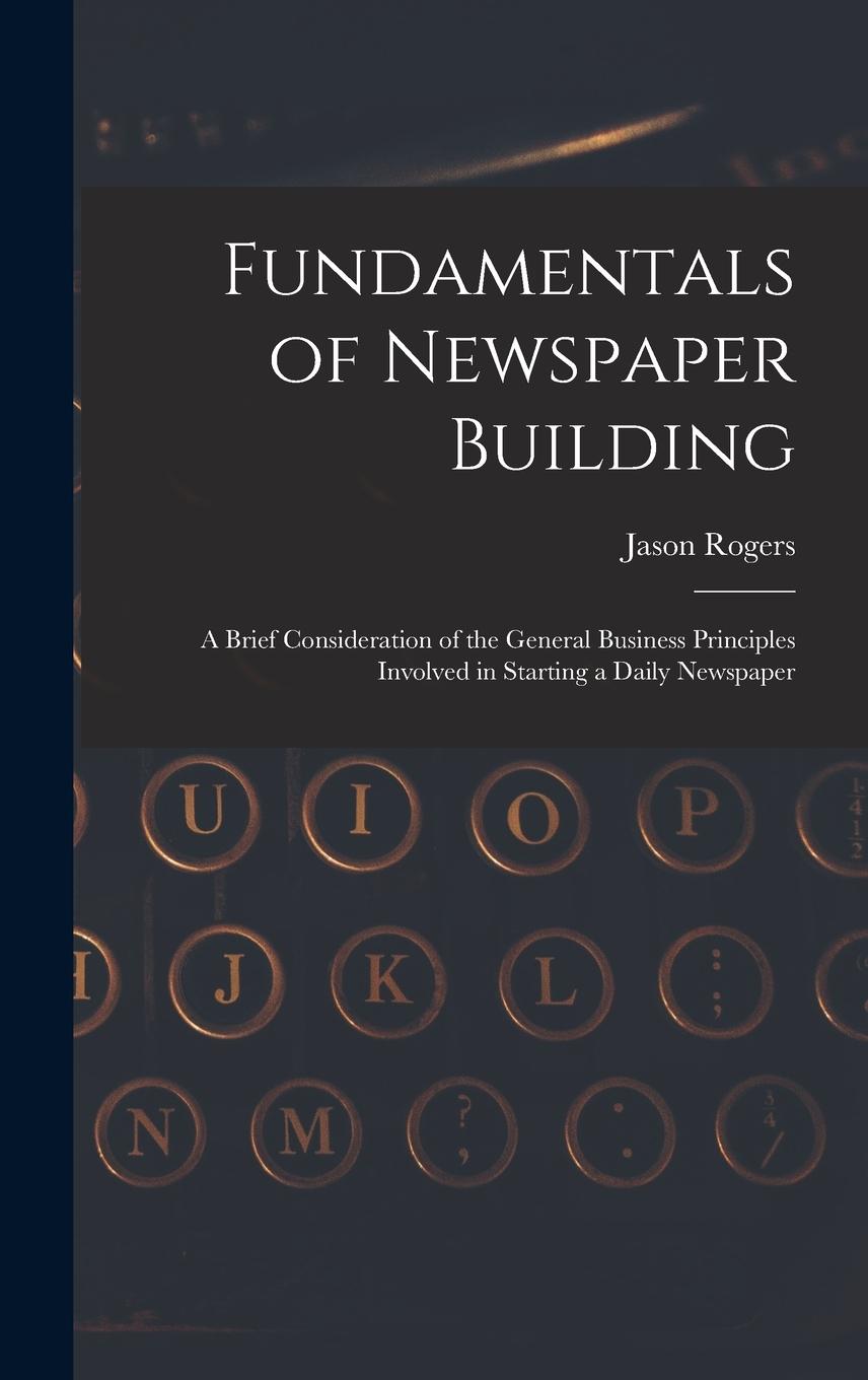 Vorderes Coverbild Fundamentals of Newspaper Building: A Brief Consideration of the General Business Principles Involved in Starting a Daily Newspaper