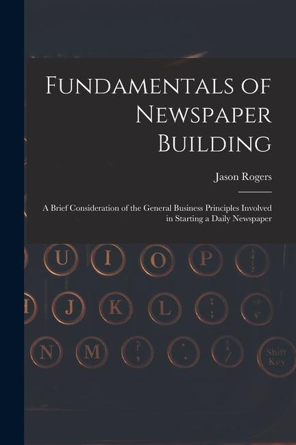 Vorderes Coverbild Fundamentals of Newspaper Building: A Brief Consideration of the General Business Principles Involved in Starting a Daily Newspaper