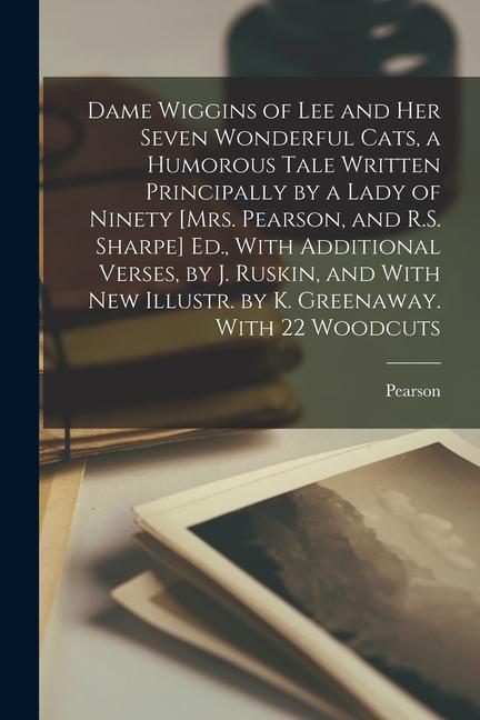 Vorderes Coverbild Dame Wiggins of Lee and Her Seven Wonderful Cats, a Humorous Tale Written Principally by a Lady of Ninety [Mrs. Pearson, and R.S. Sharpe] Ed., With Ad
