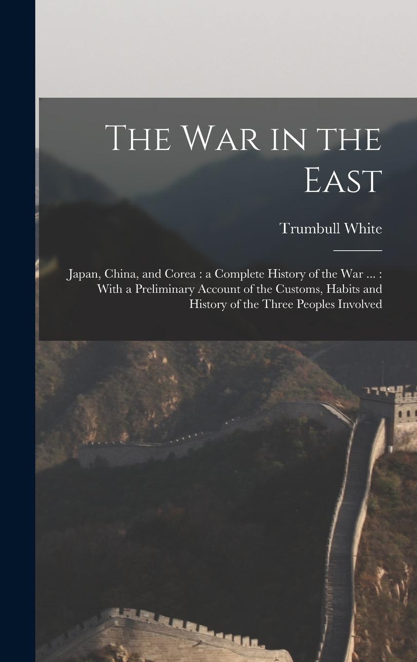 Vorderes Coverbild The war in the East: Japan, China, and Corea: a Complete History of the war ...: With a Preliminary Account of the Customs, Habits and Hist