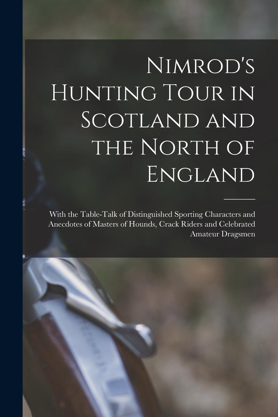 Vorderes Coverbild Nimrod's Hunting Tour in Scotland and the North of England; With the Table-talk of Distinguished Sporting Characters and Anecdotes of Masters of Hound