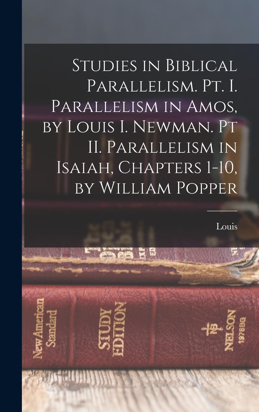 Vorderes Coverbild Studies in Biblical Parallelism. Pt. I. Parallelism in Amos, by Louis I. Newman. Pt II. Parallelism in Isaiah, Chapters 1-10, by William Popper