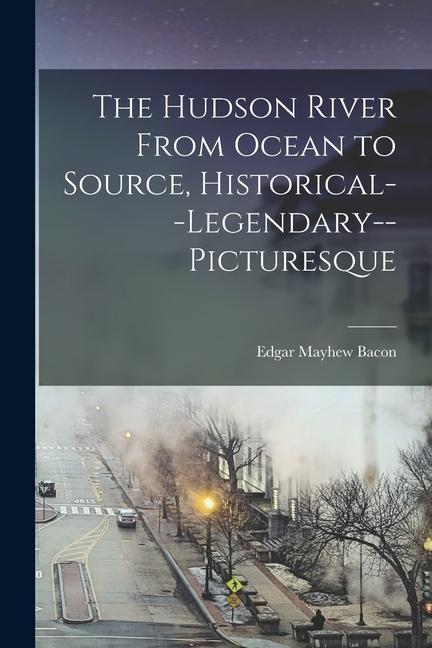 Vorderes Coverbild The Hudson River From Ocean to Source, Historical--legendary--picturesque