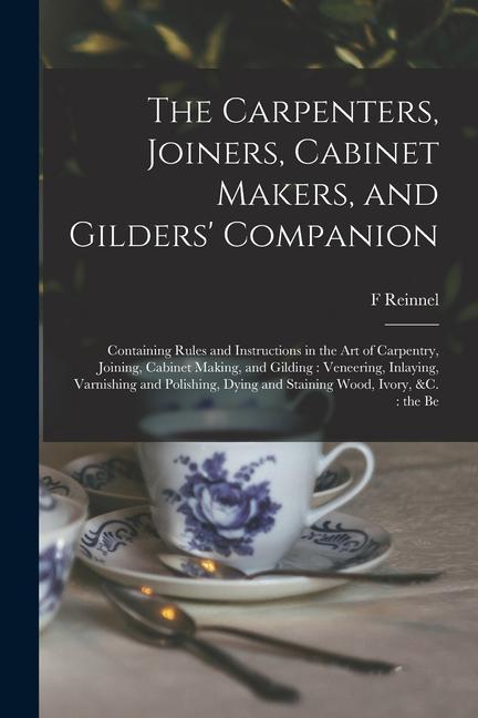 Vorderes Coverbild The Carpenters, Joiners, Cabinet Makers, and Gilders' Companion: Containing Rules and Instructions in the art of Carpentry, Joining, Cabinet Making, a