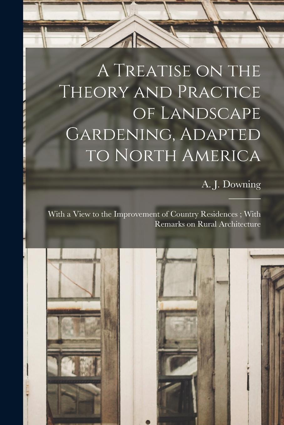 Vorderes Coverbild A Treatise on the Theory and Practice of Landscape Gardening, Adapted to North America: With a View to the Improvement of Country Residences; With Rem