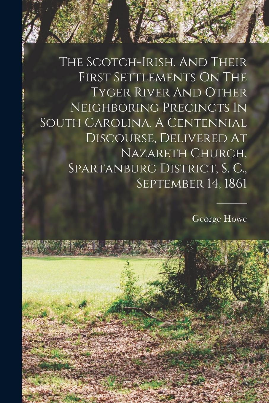 Vorderes Coverbild The Scotch-irish, And Their First Settlements On The Tyger River And Other Neighboring Precincts In South Carolina. A Centennial Discourse, Delivered