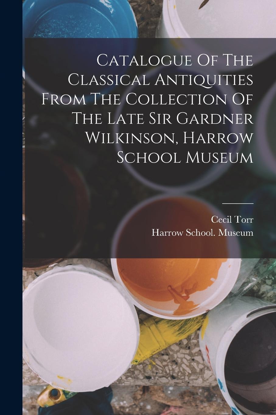 Vorderes Coverbild Catalogue Of The Classical Antiquities From The Collection Of The Late Sir Gardner Wilkinson, Harrow School Museum
