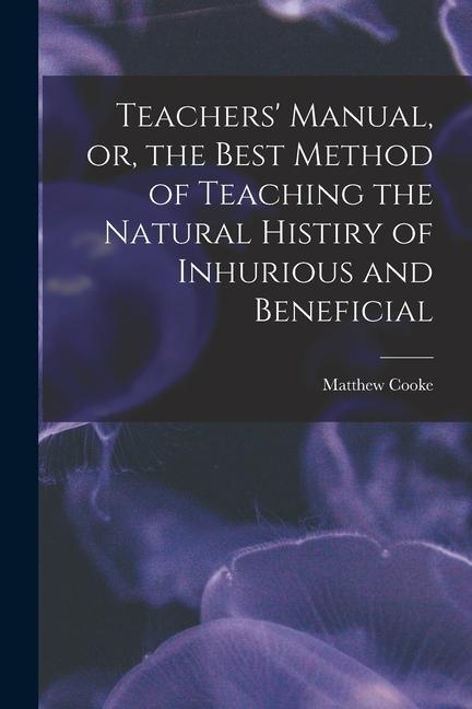Vorderes Coverbild Teachers' Manual, or, the Best Method of Teaching the Natural Histiry of Inhurious and Beneficial