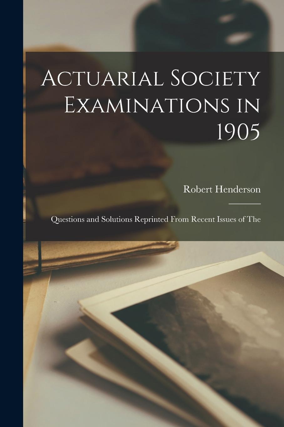 Vorderes Coverbild Actuarial Society Examinations in 1905; Questions and Solutions Reprinted From Recent Issues of The