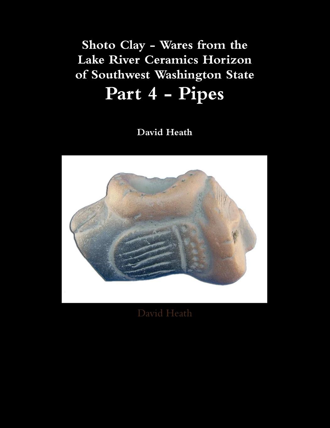 Vorderes Coverbild Shoto Clay - Wares from the Lake River Ceramics Horizon of Southwest Washington State, Part 4 - Pipes