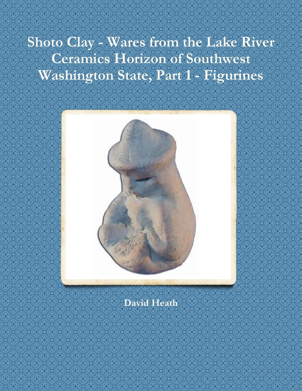Vorderes Coverbild Shoto Clay - Wares from the Lake River Ceramics Horizon of Southwest Washington State, Part 1 - Figurines