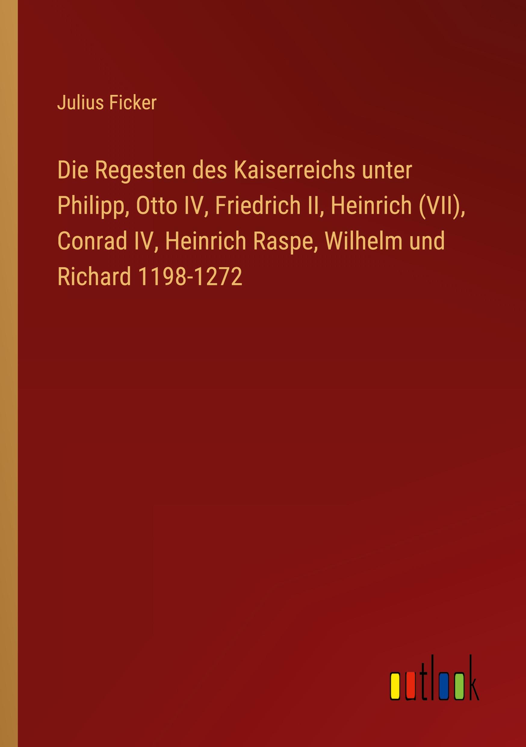 Vorderes Coverbild Die Regesten des Kaiserreichs unter Philipp, Otto IV, Friedrich II, Heinrich (VII), Conrad IV, Heinrich Raspe, Wilhelm und Richard 1198-1272
