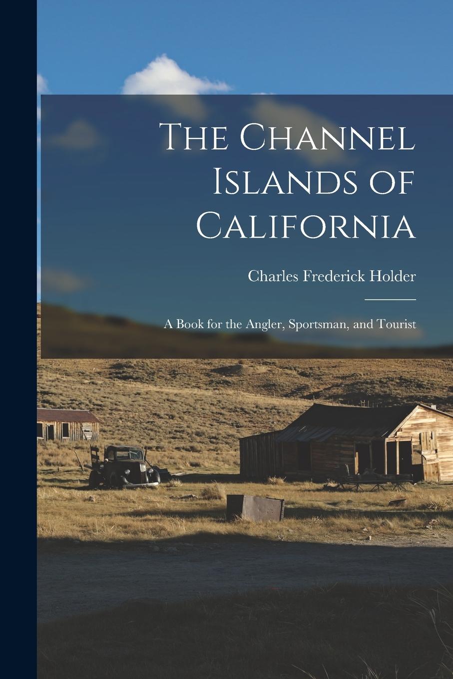 Vorderes Coverbild The Channel Islands of California: A Book for the Angler, Sportsman, and Tourist