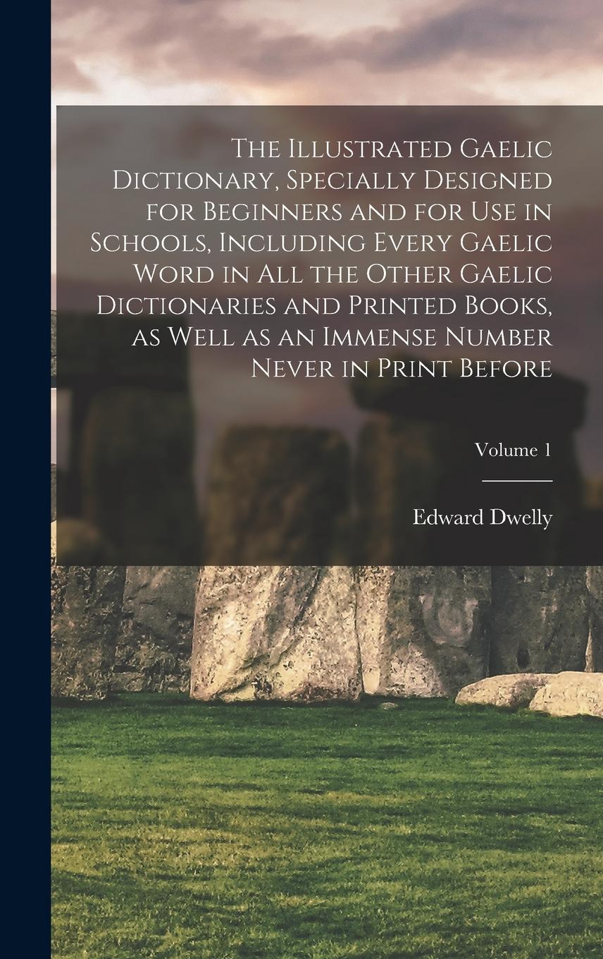 Vorderes Coverbild The Illustrated Gaelic Dictionary, Specially Designed for Beginners and for use in Schools, Including Every Gaelic Word in all the Other Gaelic Dictionaries and Printed Books, as Well as an Immense Number Never in Print Before; Volume 1