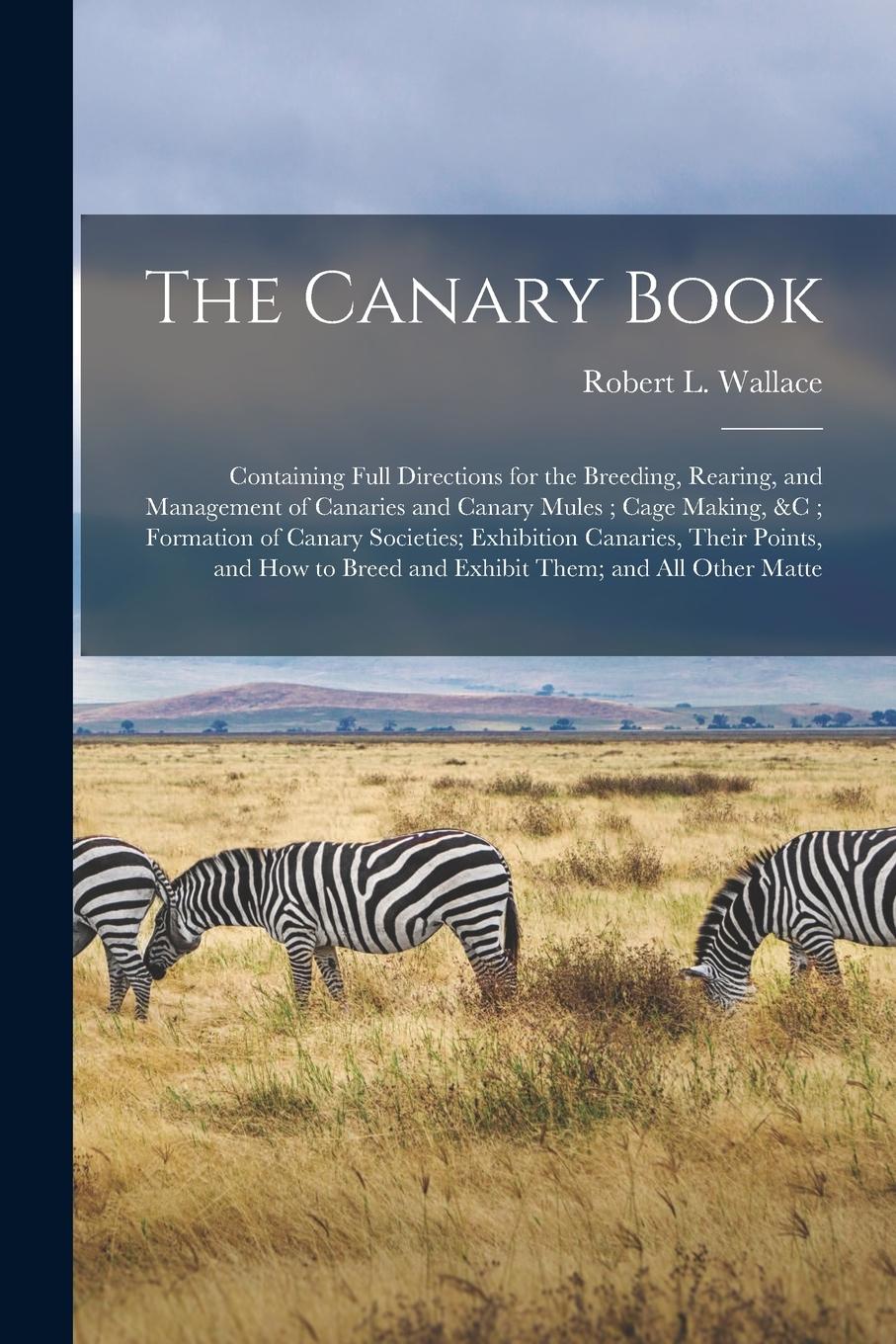 Vorderes Coverbild The Canary Book: Containing Full Directions for the Breeding, Rearing, and Management of Canaries and Canary Mules; Cage Making, &c; Fo