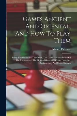 Vorderes Coverbild Games Ancient And Oriental, And How To Play Them: Being The Games Of The Greek, The Ludus Latrunculorum Of The Romans And The Oriental Games Of Chess,