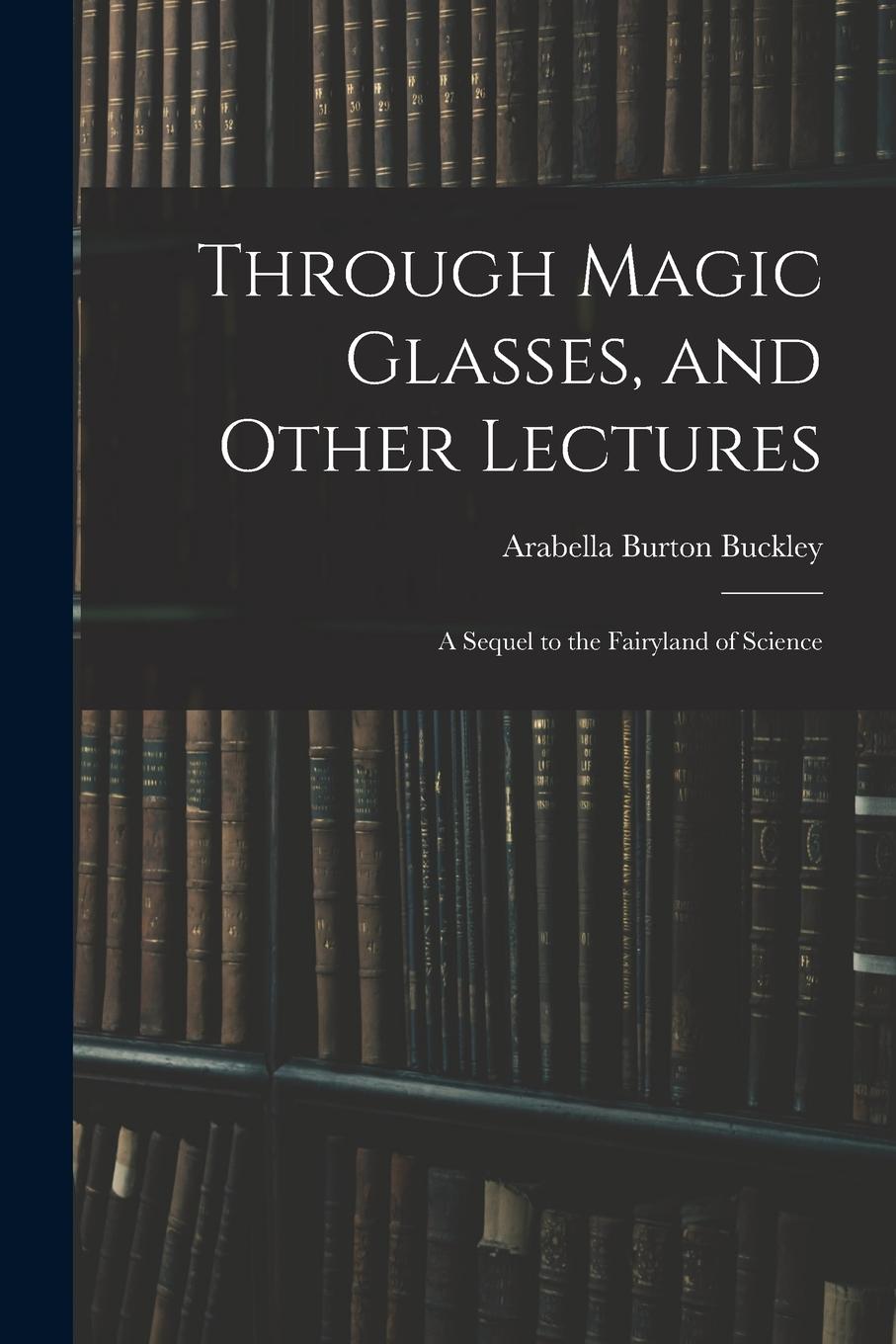 Vorderes Coverbild Through Magic Glasses, and Other Lectures: A Sequel to the Fairyland of Science