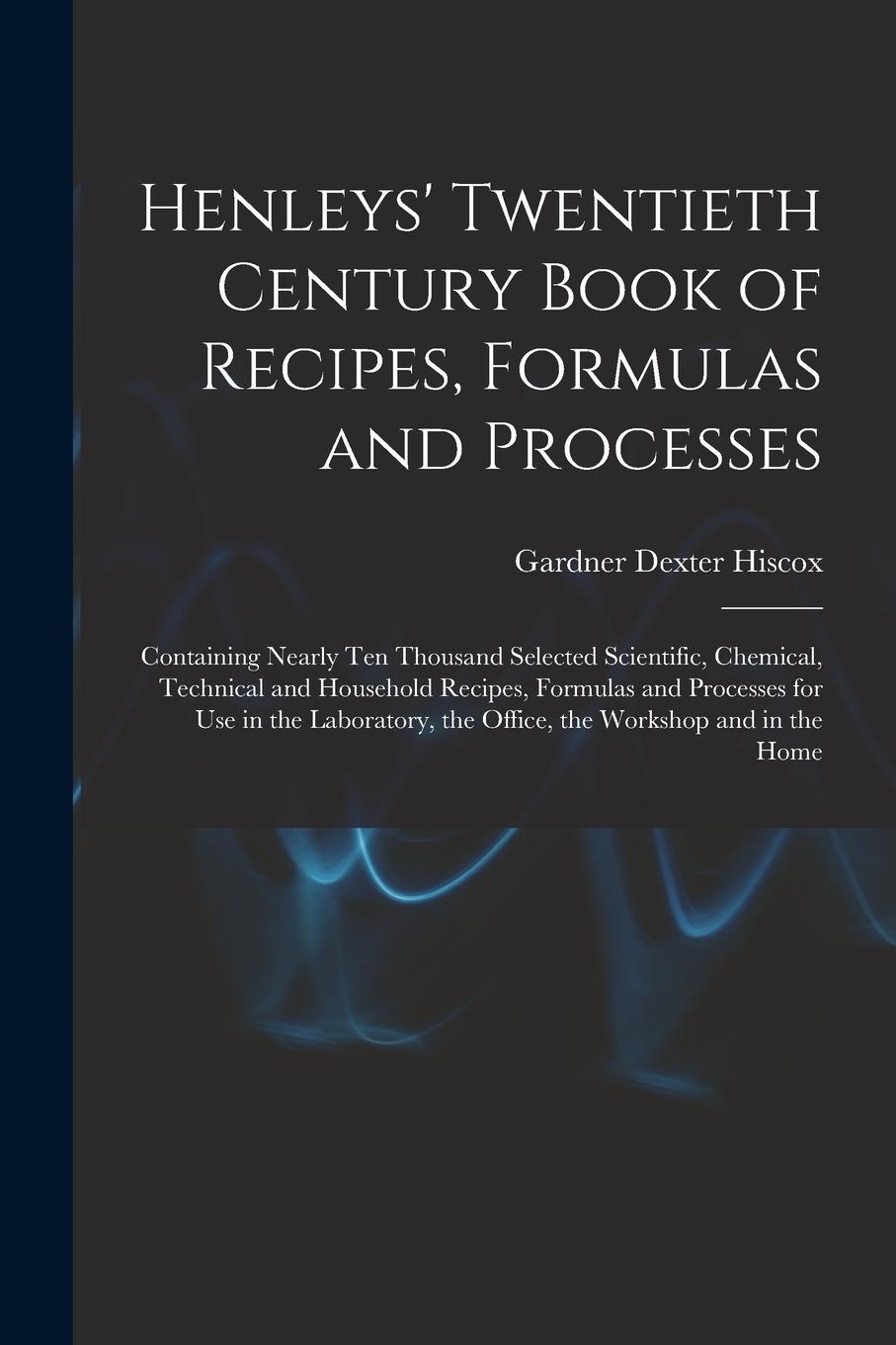 Vorderes Coverbild Henleys' Twentieth Century Book of Recipes, Formulas and Processes: Containing Nearly Ten Thousand Selected Scientific, Chemical, Technical and Househ