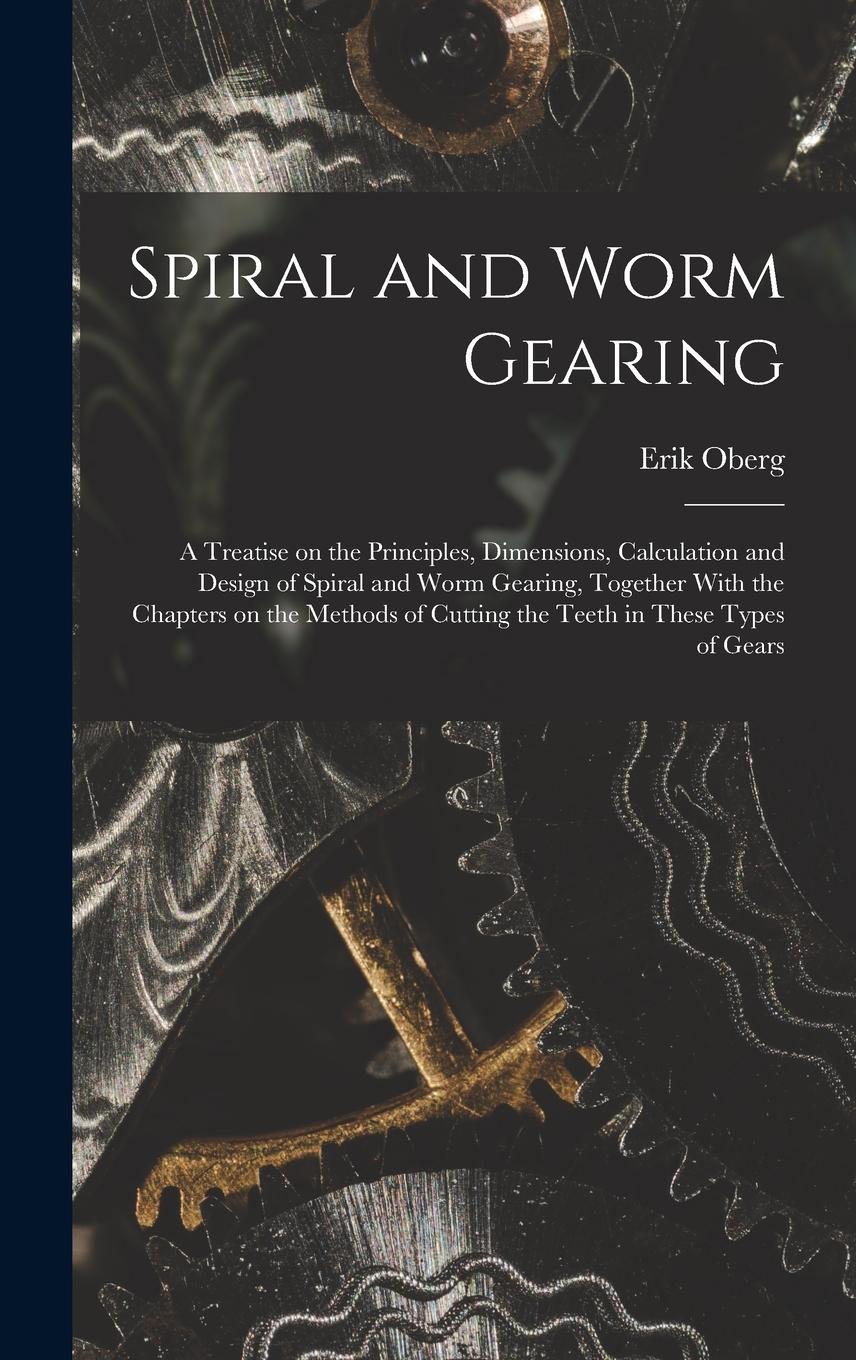 Vorderes Coverbild Spiral and Worm Gearing; a Treatise on the Principles, Dimensions, Calculation and Design of Spiral and Worm Gearing, Together With the Chapters on the Methods of Cutting the Teeth in These Types of Gears